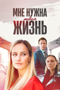 Мне нужна твоя жизнь (Сериал 2025)